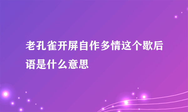 老孔雀开屏自作多情这个歇后语是什么意思