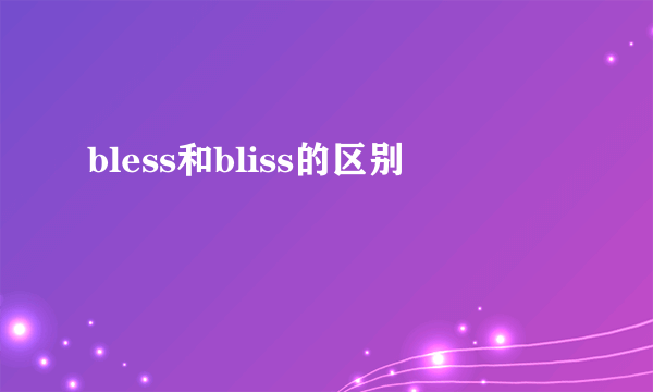 bless和bliss的区别