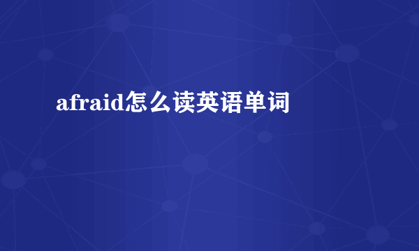 afraid怎么读英语单词