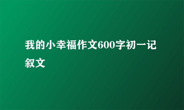 我的小幸福作文600字初一记叙文