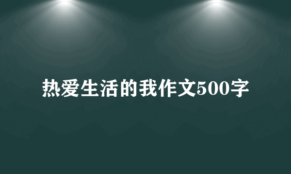 热爱生活的我作文500字