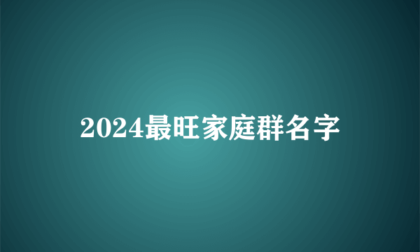 2024最旺家庭群名字