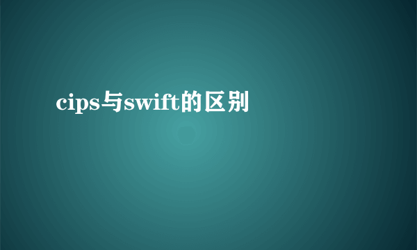 cips与swift的区别