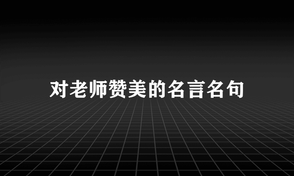 对老师赞美的名言名句