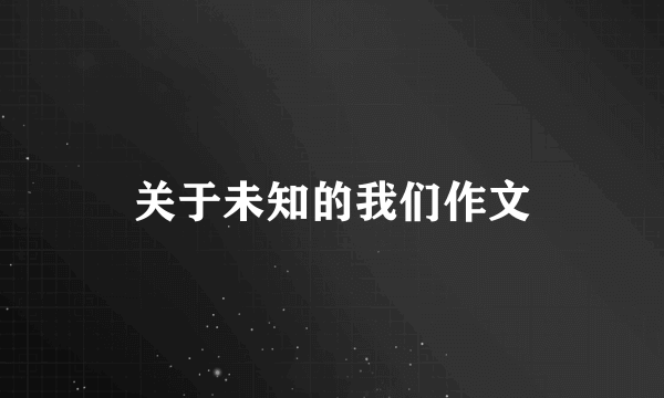 关于未知的我们作文