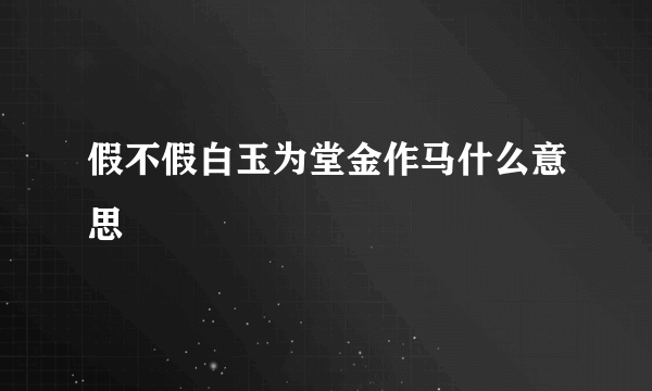 假不假白玉为堂金作马什么意思