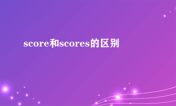 score和scores的区别