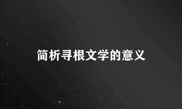 简析寻根文学的意义