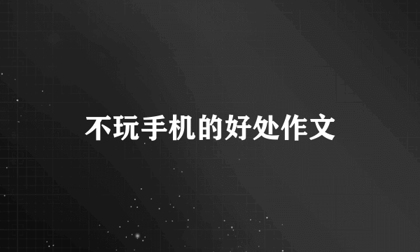 不玩手机的好处作文