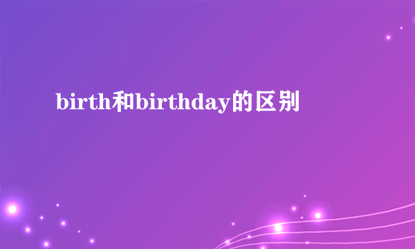 birth和birthday的区别