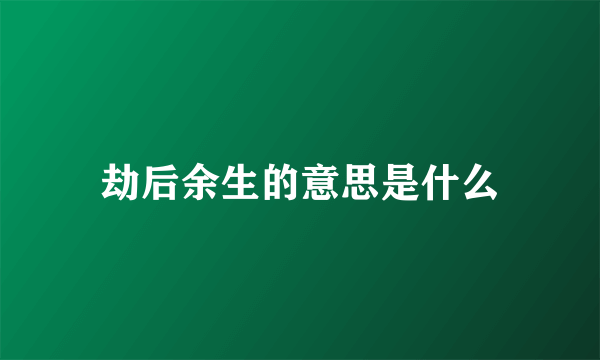 劫后余生的意思是什么