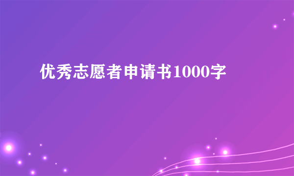 优秀志愿者申请书1000字