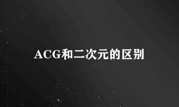 ACG和二次元的区别