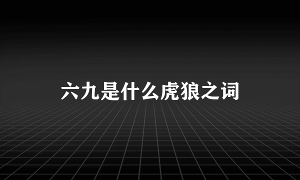 六九是什么虎狼之词