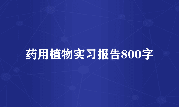 药用植物实习报告800字