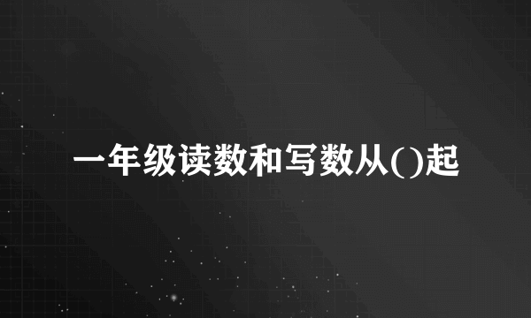 一年级读数和写数从()起