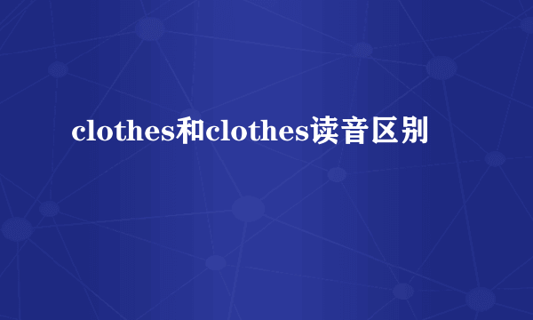 clothes和clothes读音区别