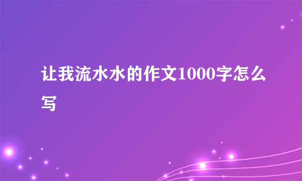 让我流水水的作文1000字怎么写