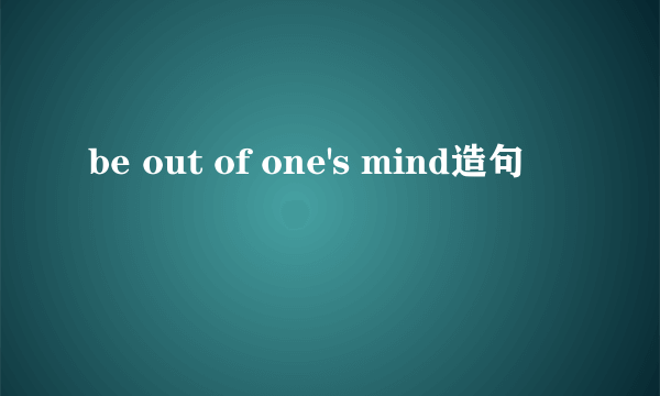 be out of one's mind造句
