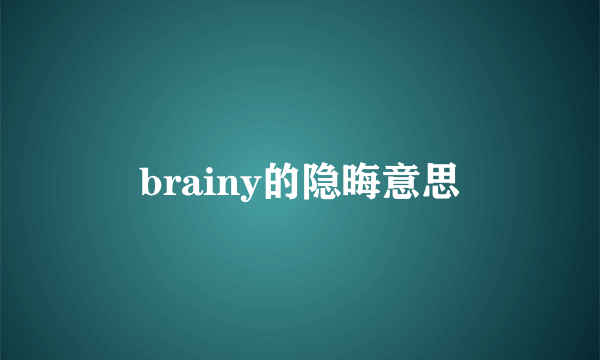 brainy的隐晦意思