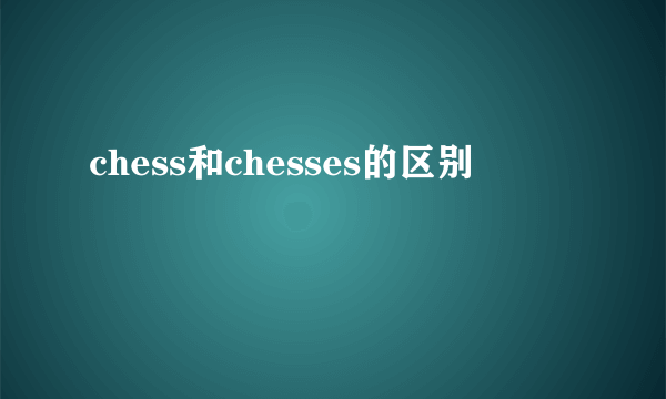 chess和chesses的区别