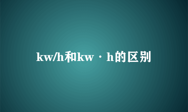 kw/h和kw·h的区别