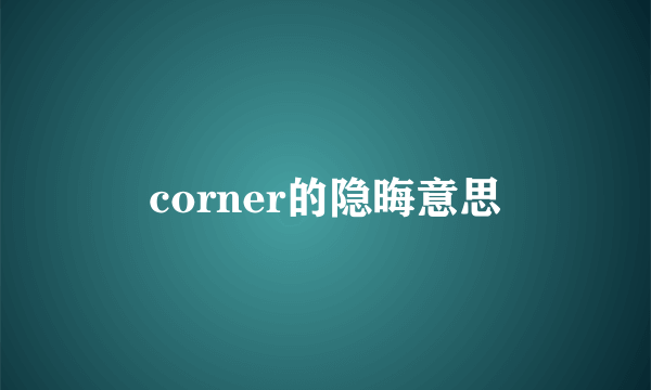 corner的隐晦意思