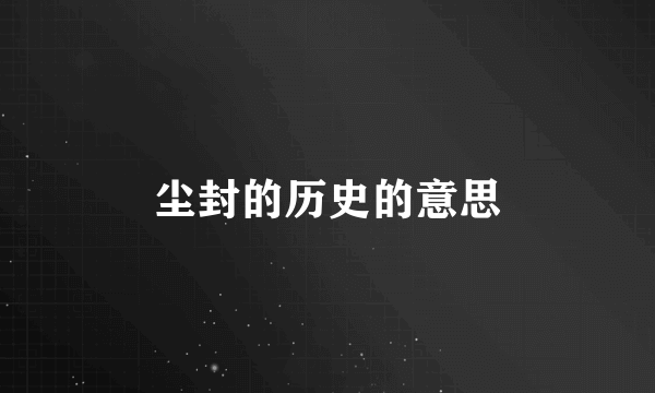 尘封的历史的意思