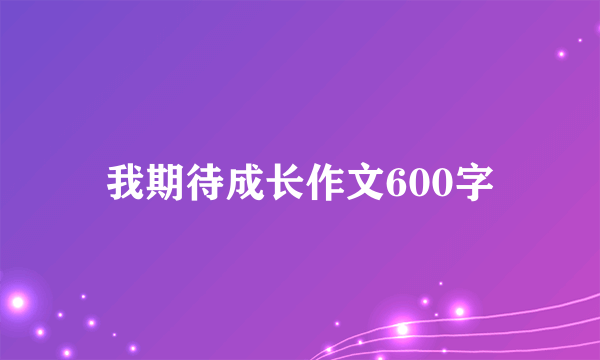我期待成长作文600字