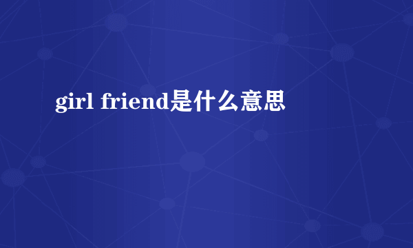 girl friend是什么意思
