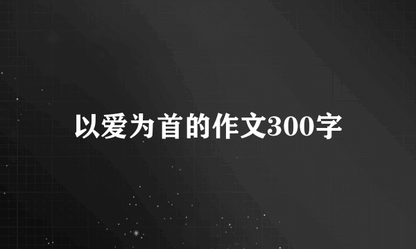 以爱为首的作文300字