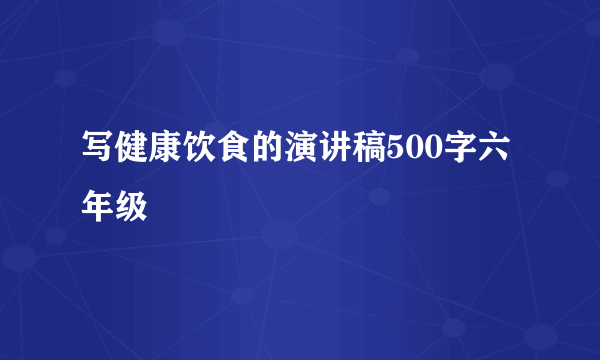 写健康饮食的演讲稿500字六年级
