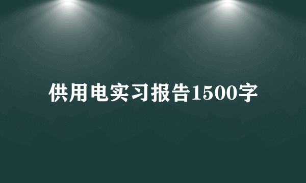 供用电实习报告1500字