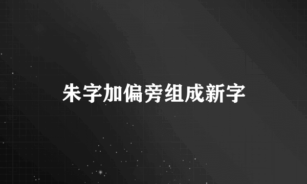 朱字加偏旁组成新字