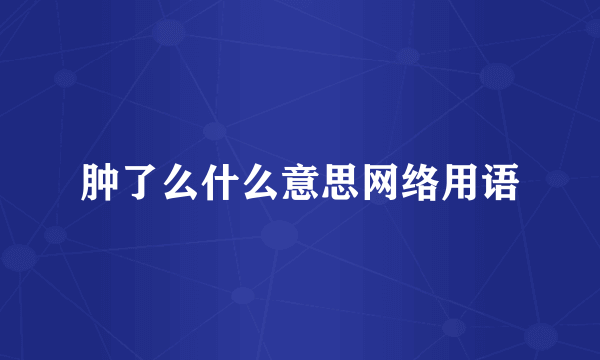 肿了么什么意思网络用语