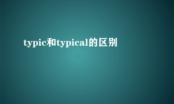 typic和typical的区别
