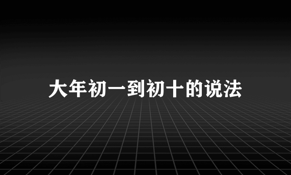 大年初一到初十的说法