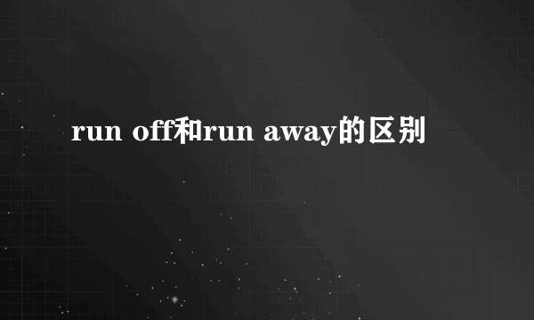 run off和run away的区别