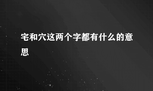 宅和穴这两个字都有什么的意思