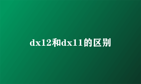 dx12和dx11的区别