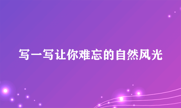 写一写让你难忘的自然风光