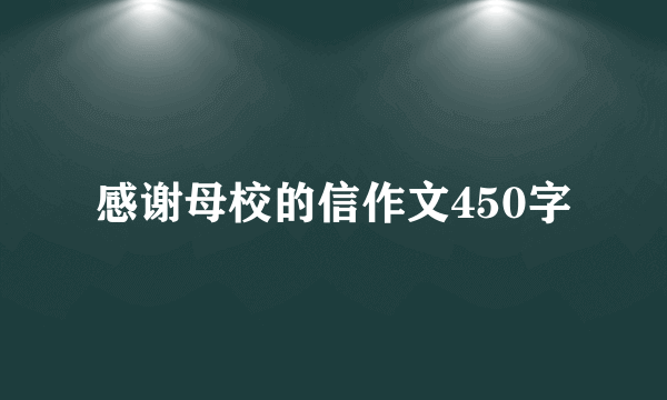感谢母校的信作文450字