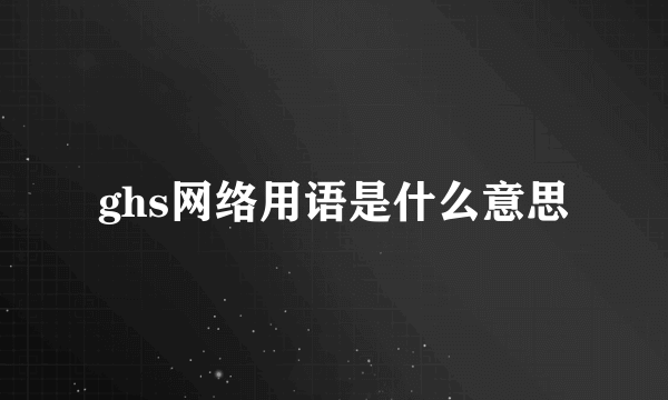 ghs网络用语是什么意思
