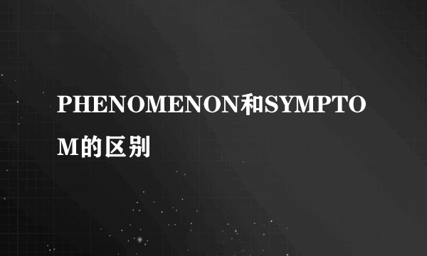 PHENOMENON和SYMPTOM的区别