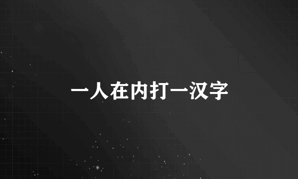 一人在内打一汉字