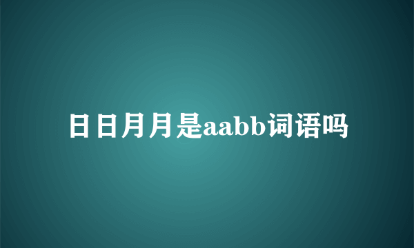 日日月月是aabb词语吗