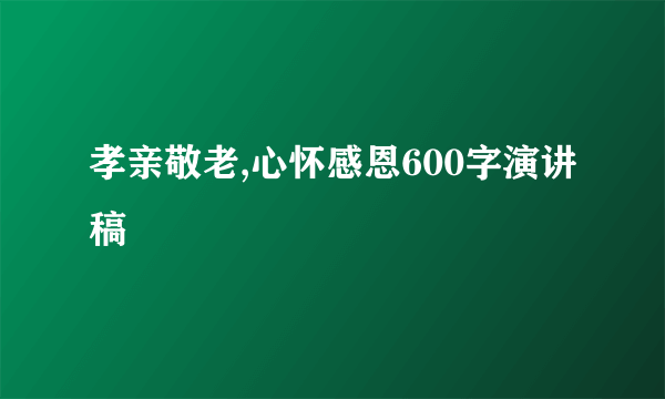 孝亲敬老,心怀感恩600字演讲稿