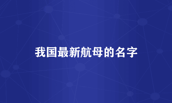 我国最新航母的名字