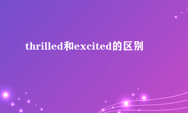 thrilled和excited的区别