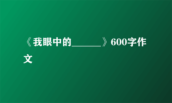 《我眼中的______》600字作文